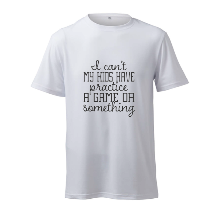 I Can't, My Kids Have Practice A Game Or Something - T-Shirt
