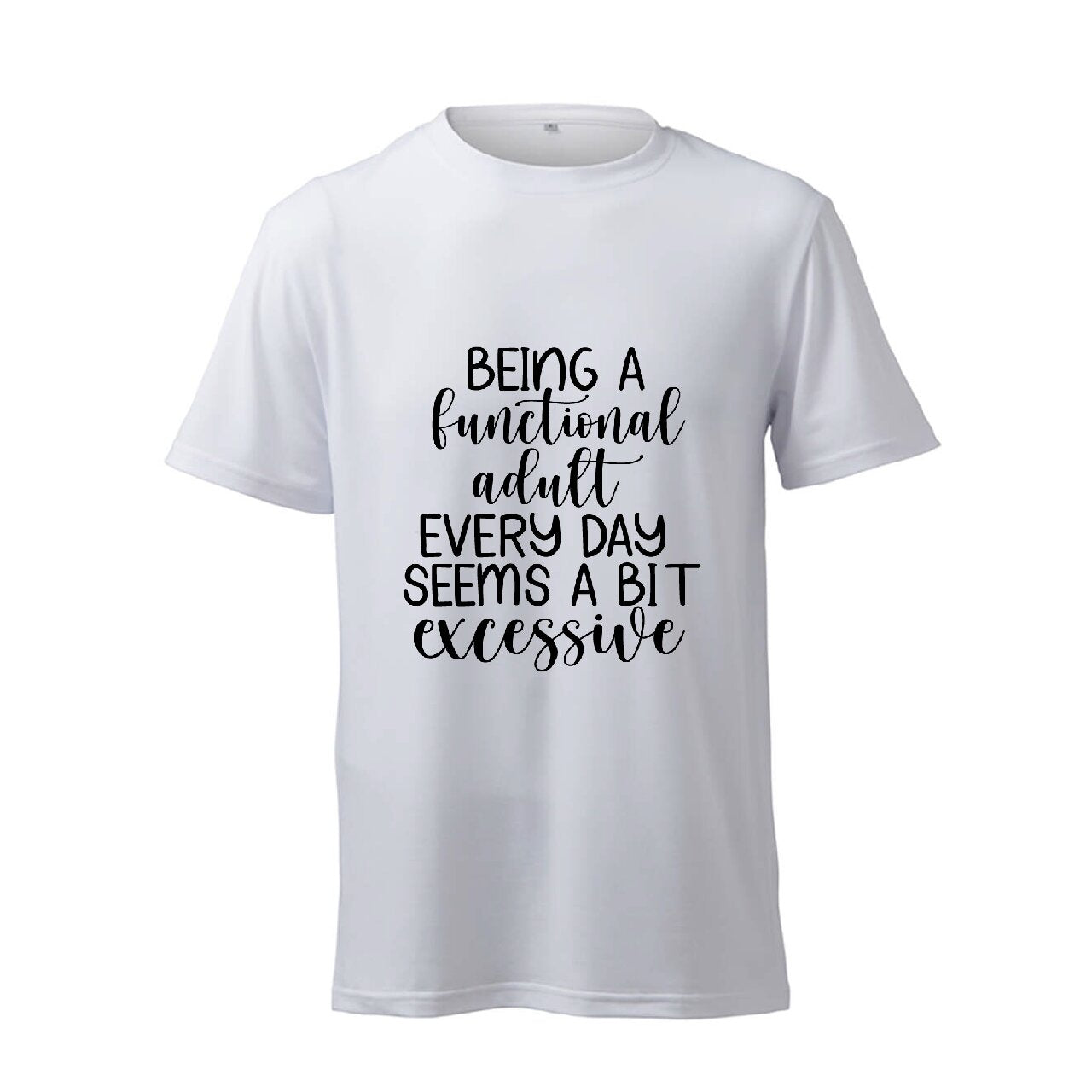 Being A Functional Adult Every Day Seems A Bit Excessive - T-Shirt