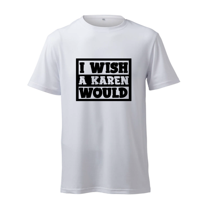 I Wish A Karen Would - T-Shirt