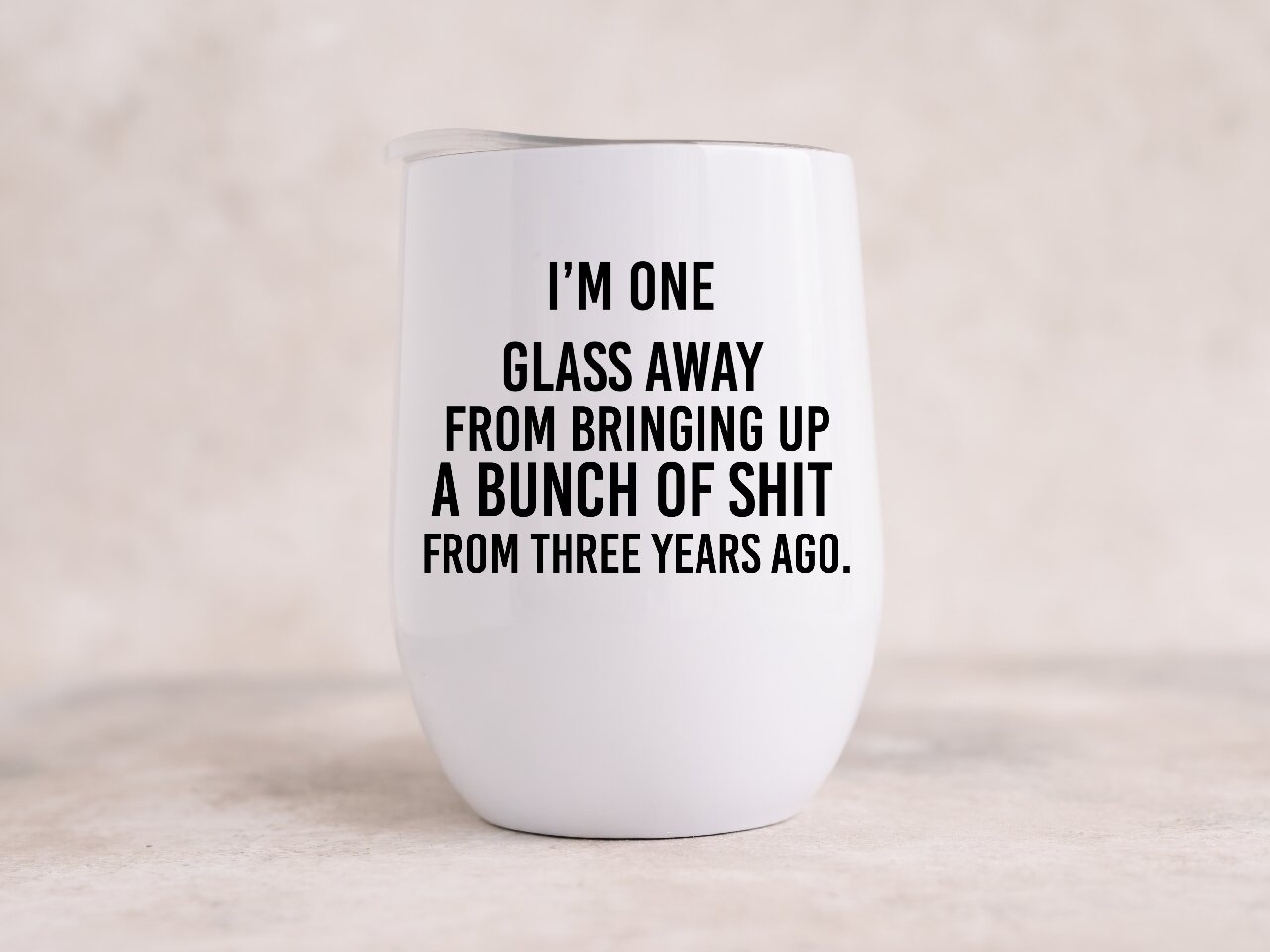 I'm One Glass Away From Bringing Up A Bunch Of Shit From Three Years Ago. - Wine Tumbler