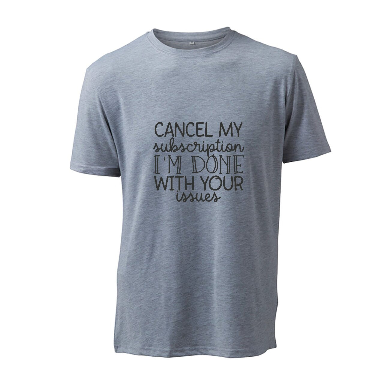 Cancel My Subscription I'm Done With Your Issues - T-Shirt