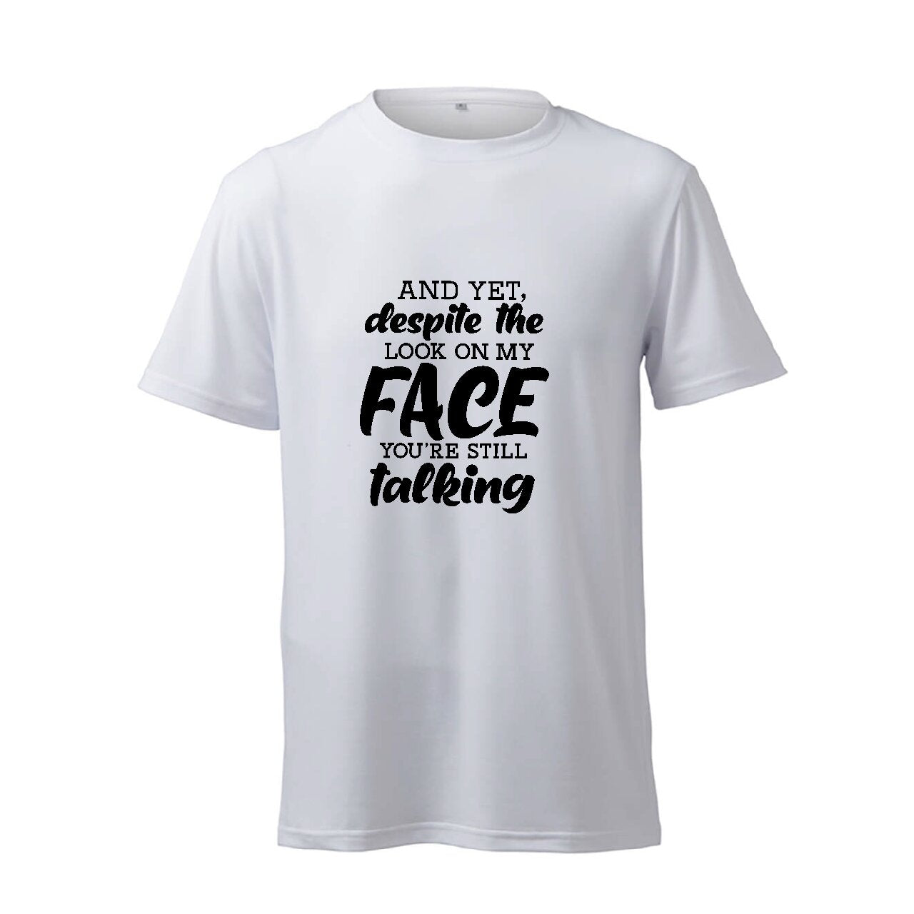And Yet, Despite The Look On My Face You're Still Talking - T-Shirt