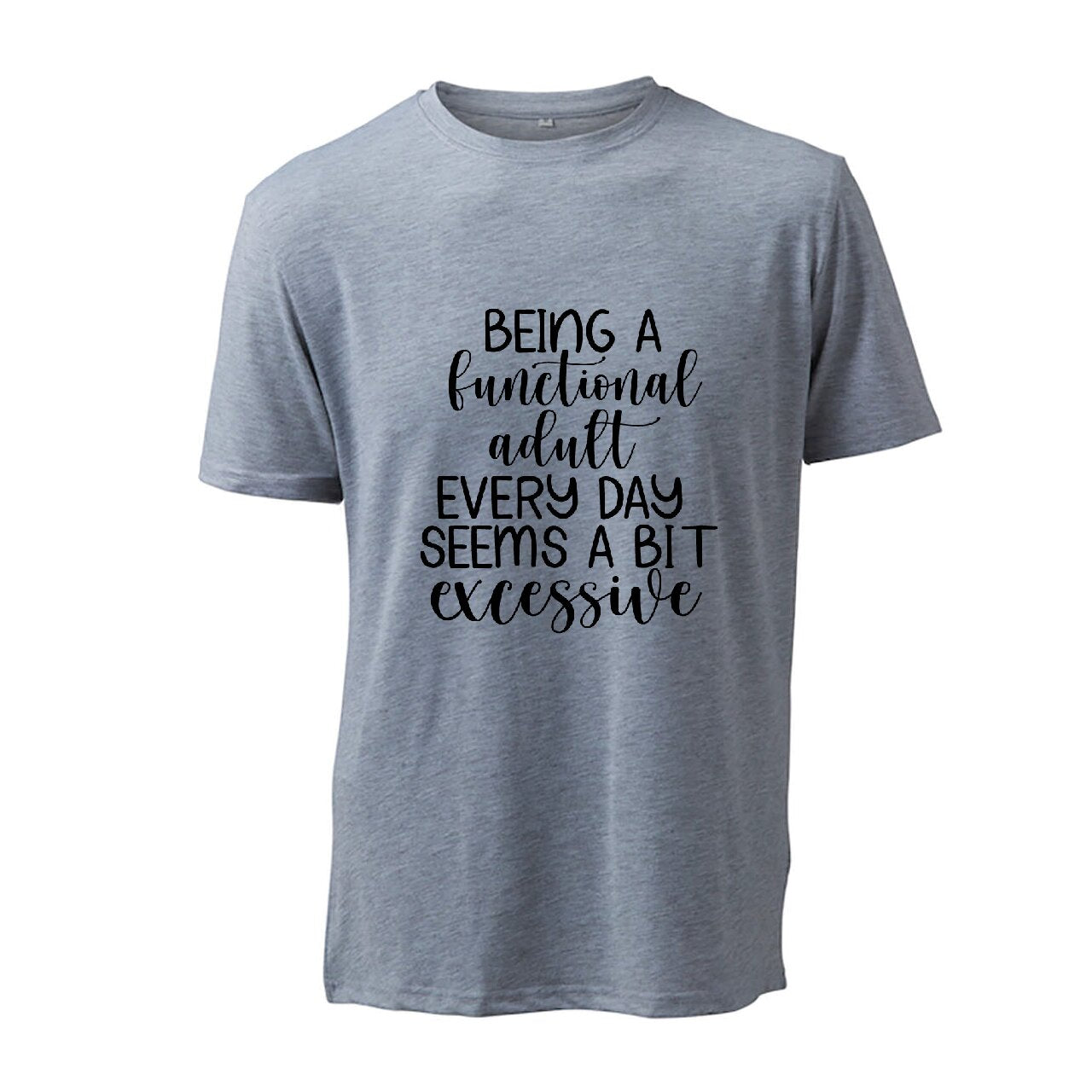 Being A Functional Adult Every Day Seems A Bit Excessive - T-Shirt