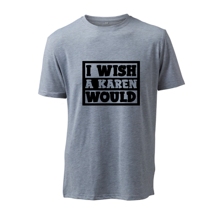 I Wish A Karen Would - T-Shirt