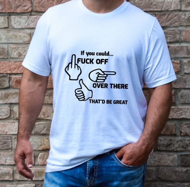 If You Could Fuck Off Over There, That'd Be Great  - T-Shirt