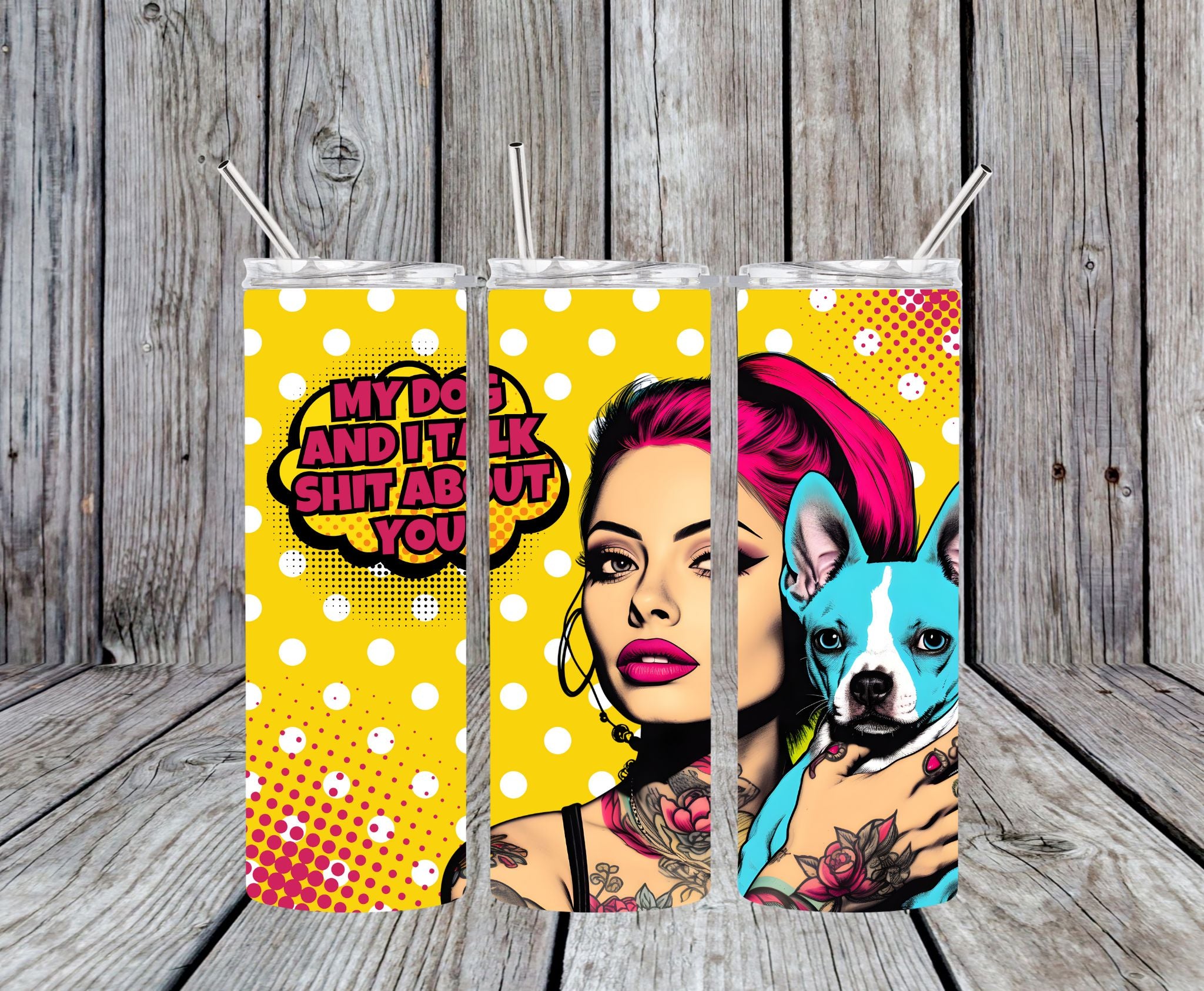 My Dog And I Talk Shit About You - 20oz Pop Art Skinny Tumbler