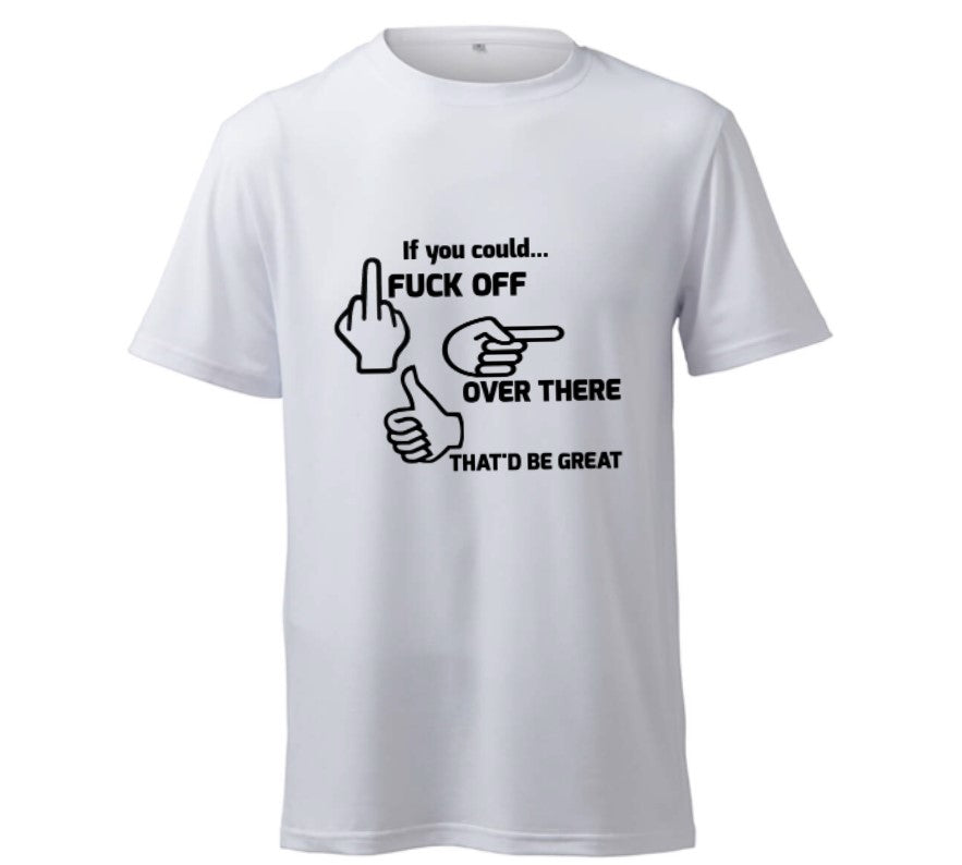 If You Could Fuck Off Over There, That'd Be Great  - T-Shirt