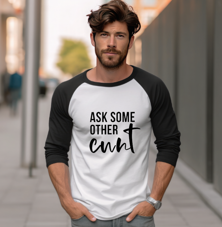 Ask Some Other Cunt- Raglan 3/4 Sleeve Shirt