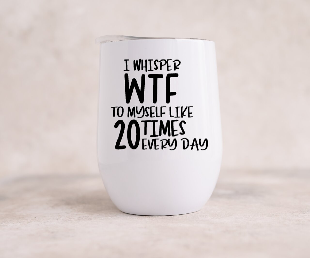 I Whisper WTF To Myself Like 20 Times Every Day - Wine Tumbler